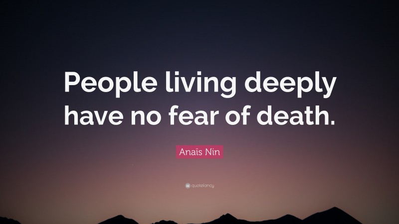 Anaïs Nin Quote: “People living deeply have no fear of death.”
