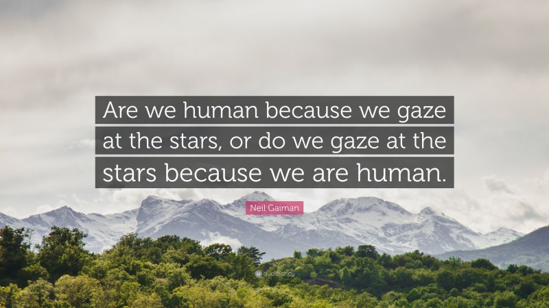 Neil Gaiman Quote: “Are we human because we gaze at the stars, or do we gaze at the stars because we are human.”