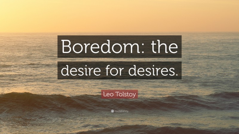 Leo Tolstoy Quote: “Boredom: the desire for desires.”