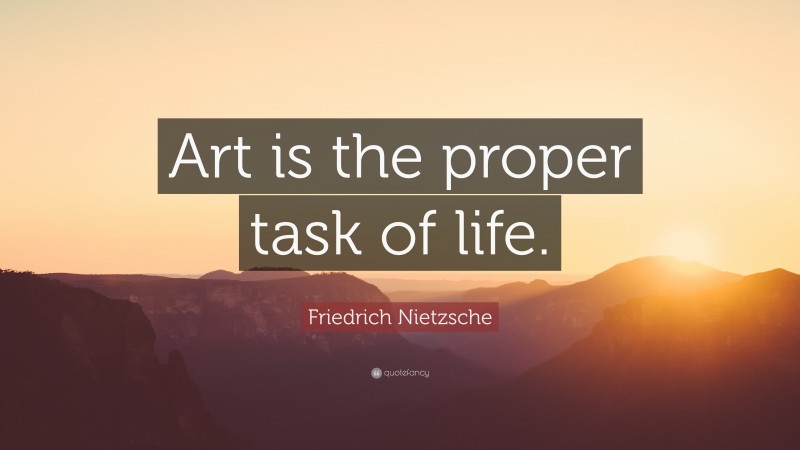 Friedrich Nietzsche Quote: “Art is the proper task of life. ”