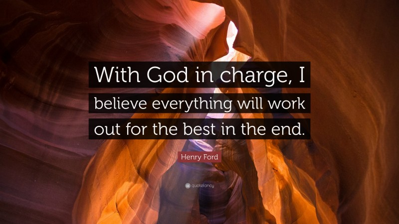 Henry Ford Quote: “With God in charge, I believe everything will work out for the best in the end.”