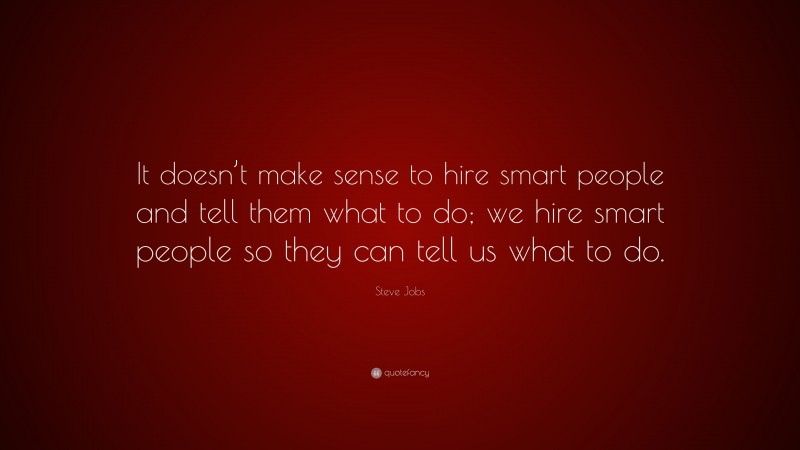 Steve Jobs Quote: “It doesn’t make sense to hire smart people and tell ...