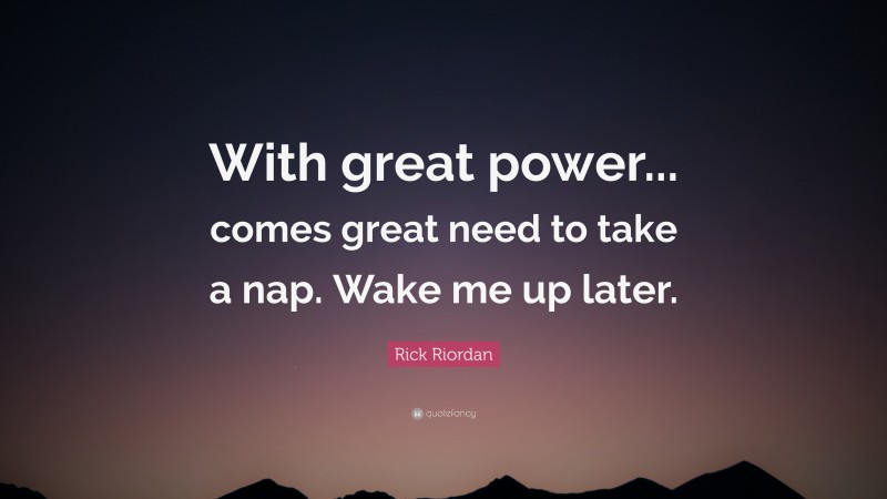 Rick Riordan Quote: “With great power... comes great need to take a nap. Wake me up later.”