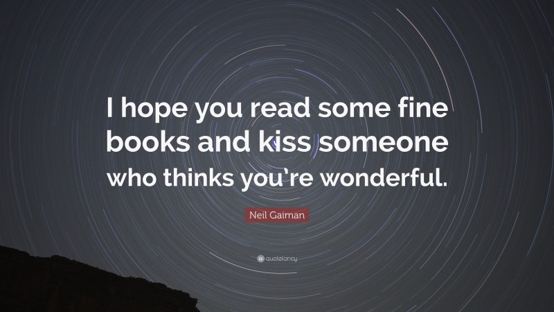 Neil Gaiman Quote: “I hope you read some fine books and kiss someone who thinks you’re wonderful.”