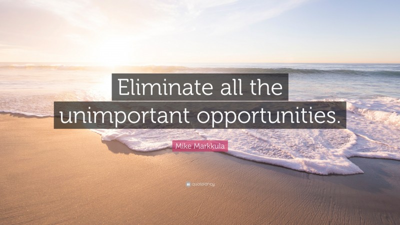Mike Markkula Quote: “Eliminate all the unimportant opportunities.”