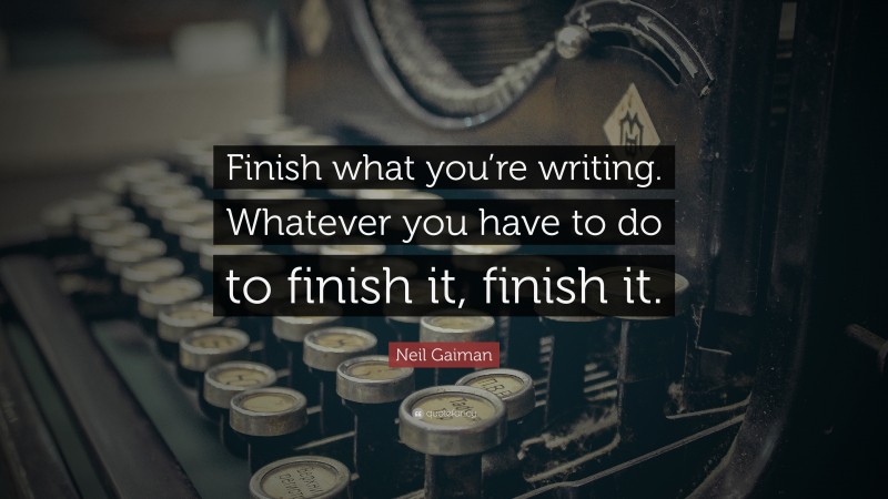Neil Gaiman Quote: “Finish what you’re writing. Whatever you have to do to finish it, finish it.”