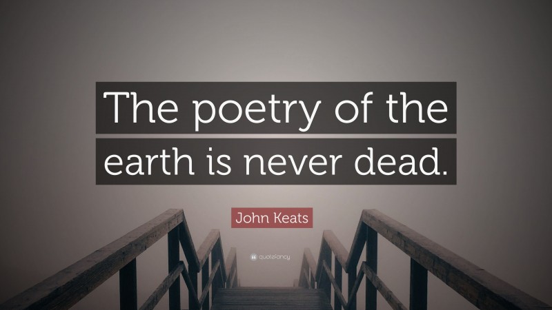 John Keats Quote: “The poetry of the earth is never dead.”