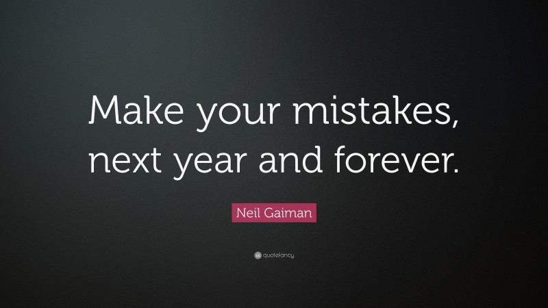 Neil Gaiman Quote: “Make your mistakes, next year and forever.”