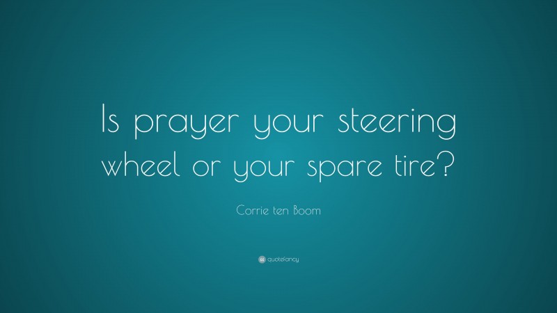 Corrie ten Boom Quote: “Is prayer your steering wheel or your spare tire?”