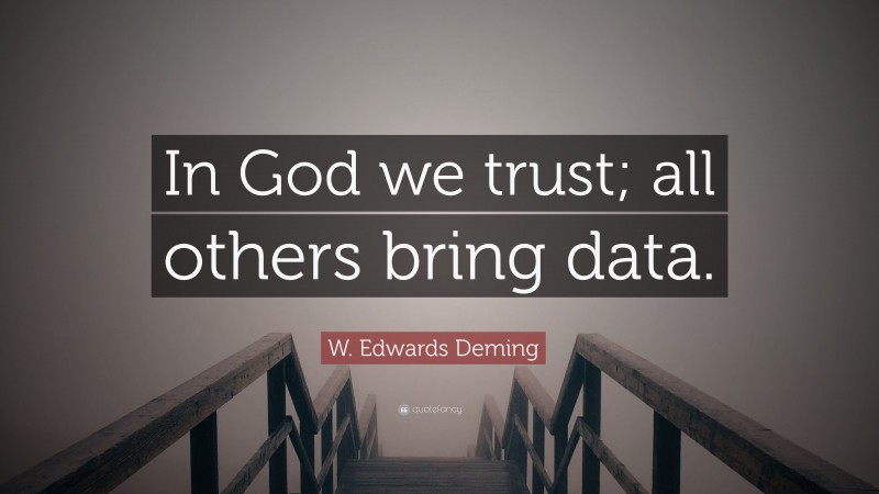 W. Edwards Deming Quote: “In God we trust; all others bring data.”