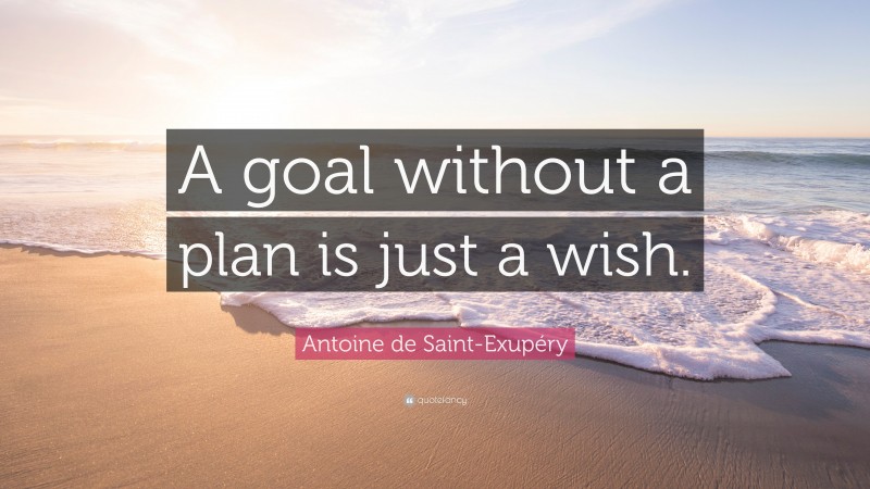 Antoine de Saint-Exupéry Quote: “A goal without a plan is just a wish.”