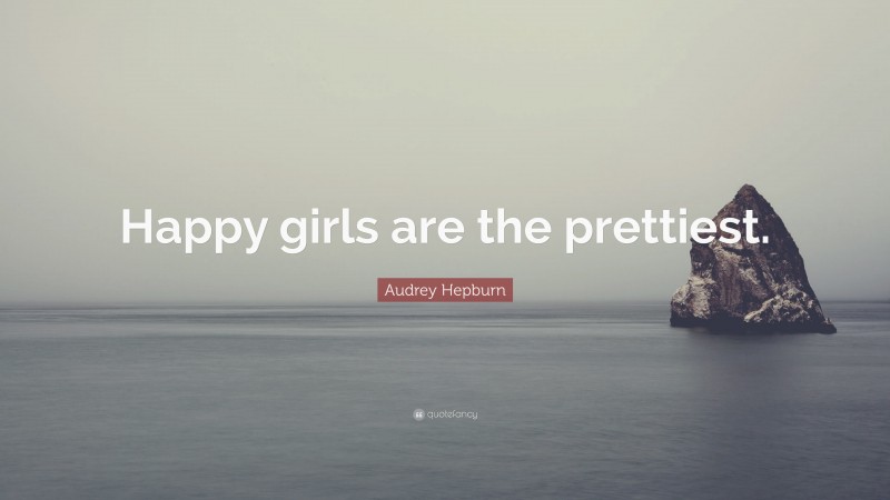 Audrey Hepburn Quote: “Happy girls are the prettiest.”