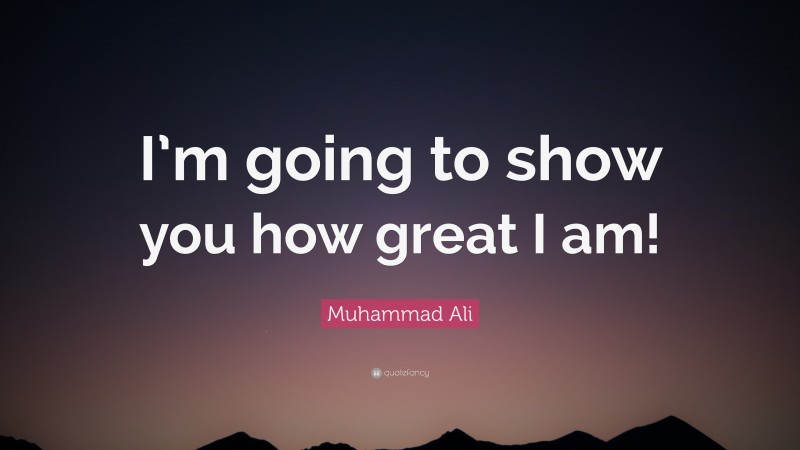 Muhammad Ali Quote: “I’m going to show you how great I am!”