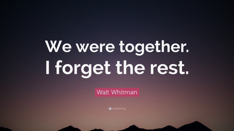 Walt Whitman Quote: “We were together.  I forget the rest.”