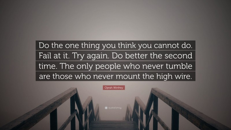 Oprah Winfrey Quote: “Do the one thing you think you cannot do. Fail at it. Try again. Do better the second time. The only people who never tumble are those who never mount the high wire.”