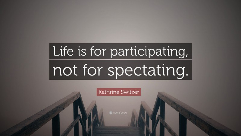 Kathrine Switzer Quote: “Life is for participating, not for spectating.”