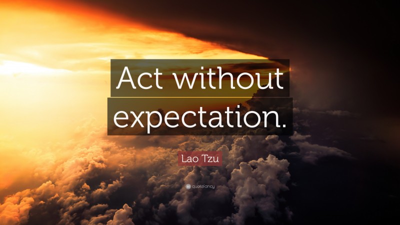 Lao Tzu Quote: “Act without expectation.”