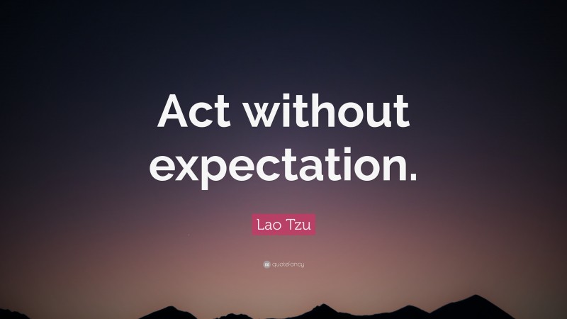 Lao Tzu Quote: “Act without expectation.”