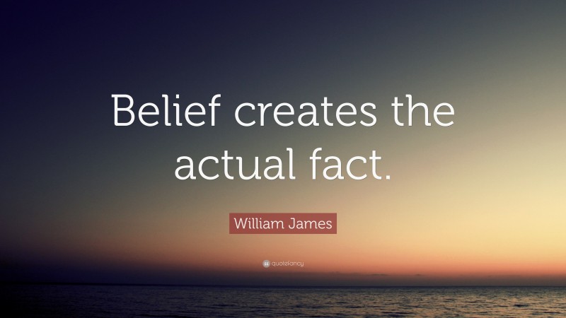 William James Quote: “Belief creates the actual fact.”