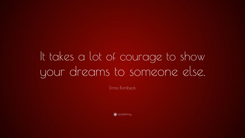 Erma Bombeck Quote: “It takes a lot of courage to show your dreams to ...