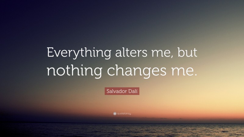 Salvador Dalí Quote: “Everything alters me, but nothing changes me.”