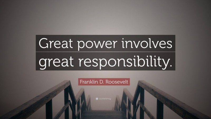 Franklin D. Roosevelt Quote: “Great power involves great responsibility.”