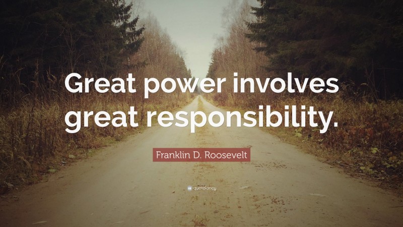 Franklin D. Roosevelt Quote: “Great power involves great responsibility.”