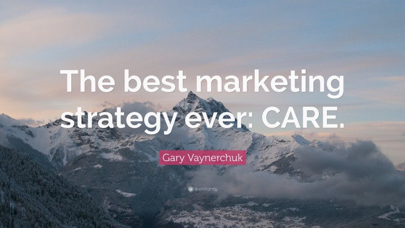 Gary Vaynerchuk Quote: “The best marketing strategy ever: CARE.”