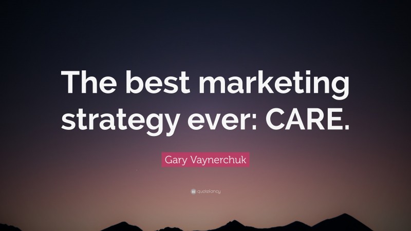 Gary Vaynerchuk Quote: “The best marketing strategy ever: CARE.”