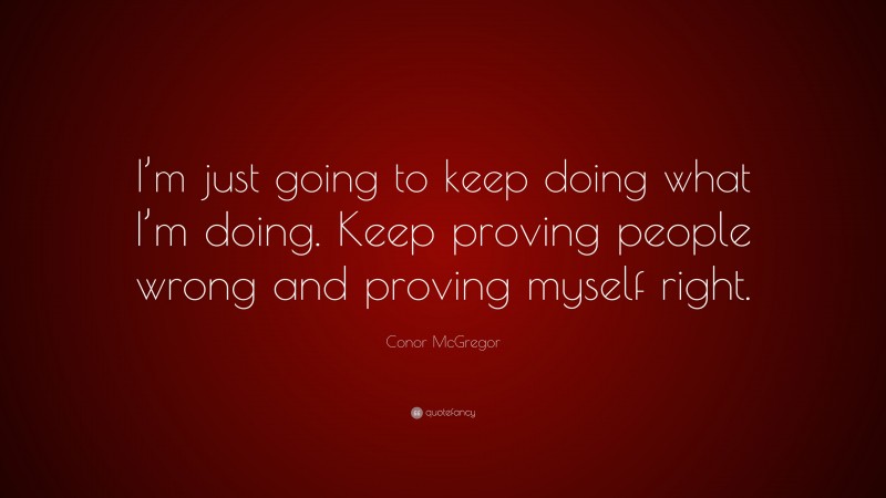 Conor McGregor Quote: “I’m just going to keep doing what I’m doing. Keep proving people wrong and proving myself right.”