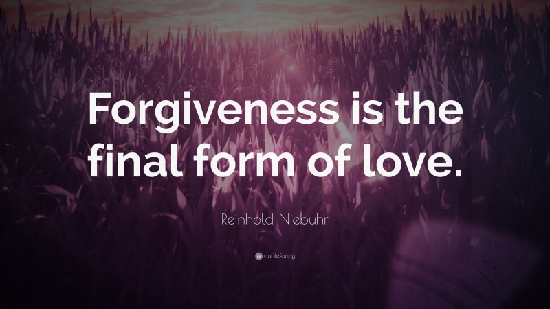 Reinhold Niebuhr Quote: “Forgiveness is the final form of love.”