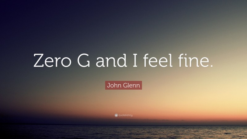 John Glenn Quote: “Zero G and I feel fine.”