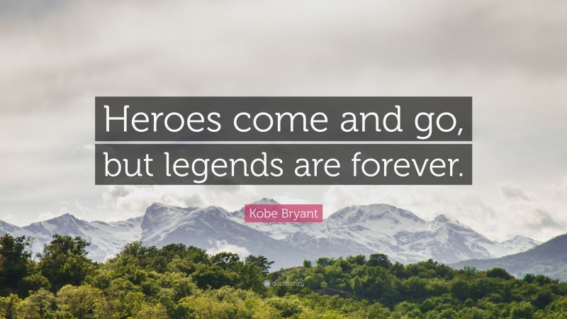 Kobe Bryant Quote: “Heroes come and go, but legends are forever.”
