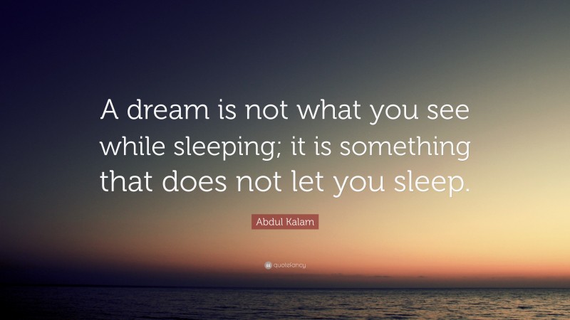 Abdul Kalam Quote: “A dream is not what you see while sleeping; it is something that does not let you sleep.”