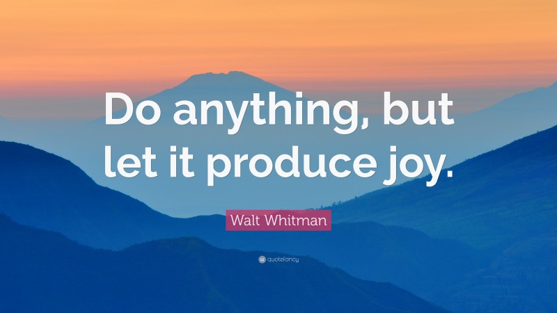 Walt Whitman Quote: “Do anything, but let it produce joy.”
