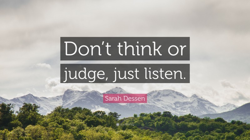 Sarah Dessen Quote: “Don’t think or judge, just listen.”