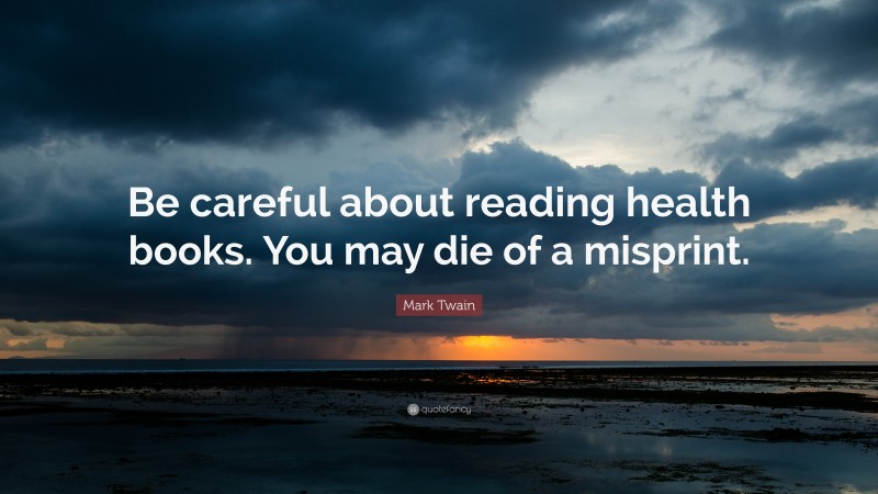 Mark Twain Quote: “Be careful about reading health books. You may die of a misprint.”