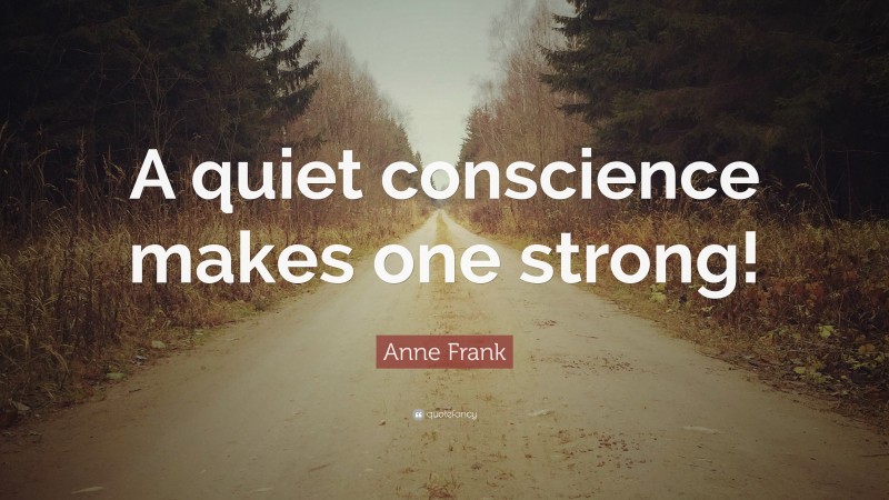 Anne Frank Quote: “A quiet conscience makes one strong!”