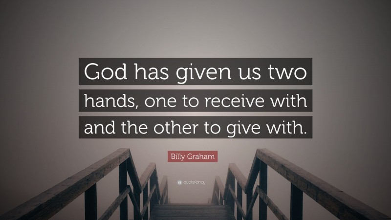 Billy Graham Quote: “God has given us two hands, one to receive with ...