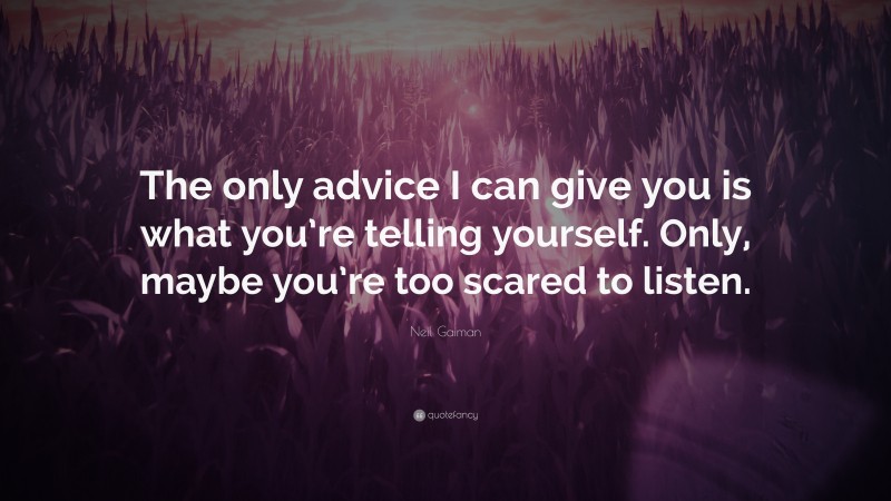 Neil Gaiman Quote: “The only advice I can give you is what you’re telling yourself. Only, maybe you’re too scared to listen.”