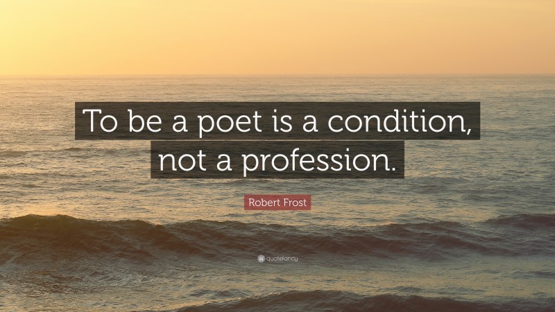 Robert Frost Quote: “To be a poet is a condition, not a profession.”