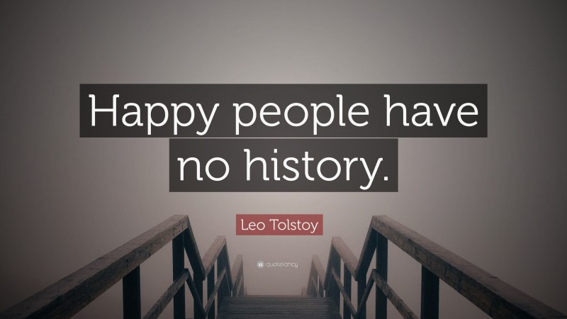 Leo Tolstoy Quote: “Happy people have no history.”