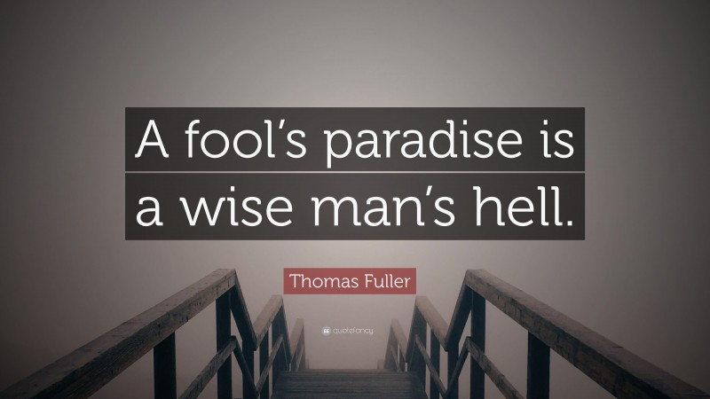 Thomas Fuller Quote: “A fool’s paradise is a wise man’s hell.”