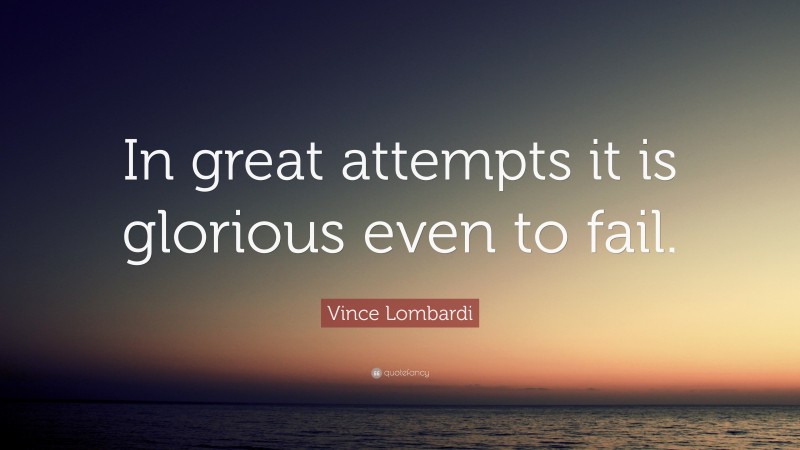 Vince Lombardi Quote: “In great attempts it is glorious even to fail.”