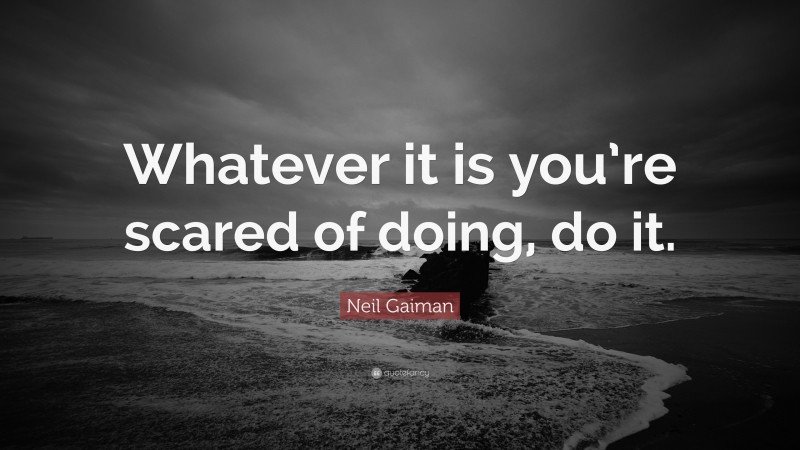 Believe in Yourself Quotes: “Whatever it is you’re scared of doing, do it.” — Neil Gaiman