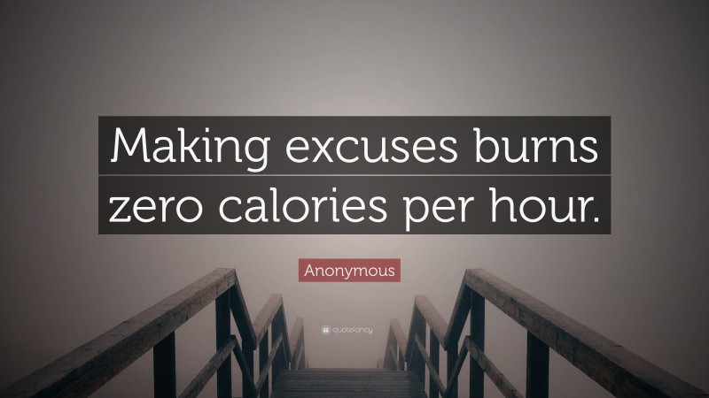 Anonymous Quote: “Making excuses burns zero calories per hour.”