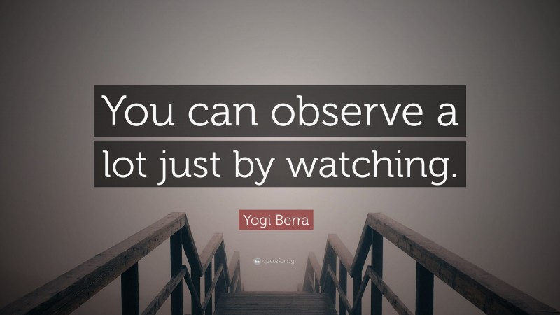 Yogi Berra Quote: “You can observe a lot just by watching.”