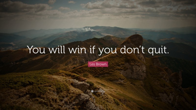 Les Brown Quote: “You will win if you don’t quit.”