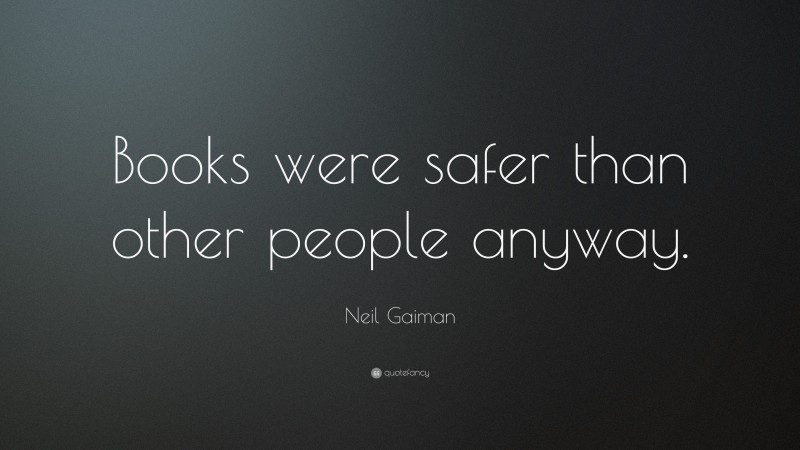 Neil Gaiman Quote: “Books were safer than other people anyway.”