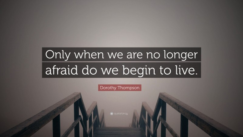 Dorothy Thompson Quote: “Only when we are no longer afraid do we begin to live.”